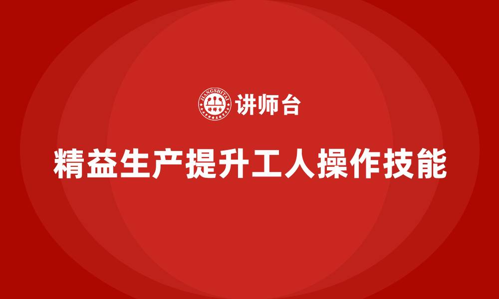 文章车间精益生产管理提升工人操作技能的缩略图