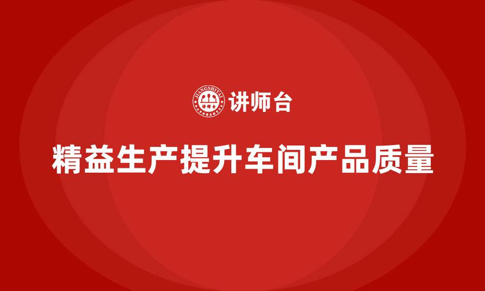 文章车间精益生产管理提升产品质量管控的缩略图