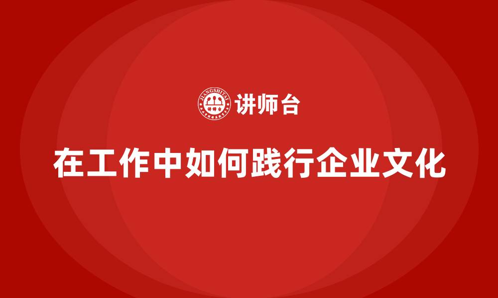 在工作中如何践行企业文化