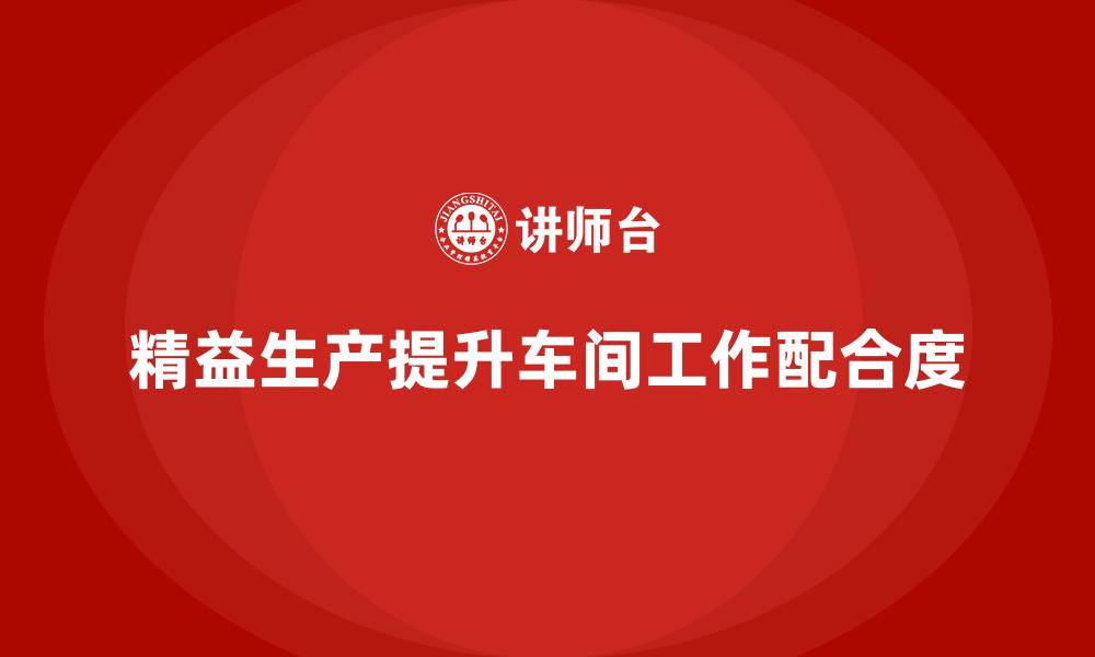 文章车间精益生产管理如何提升工作配合度的缩略图