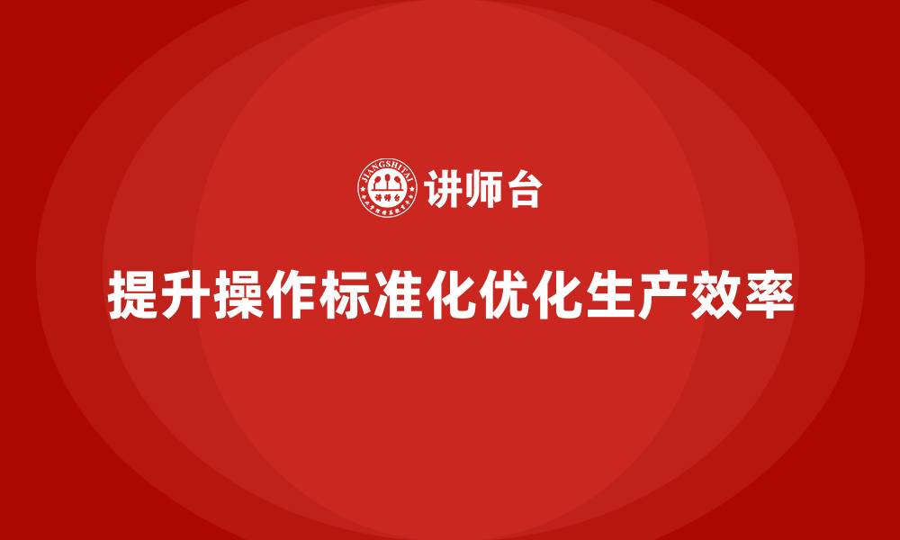 文章车间精益生产管理如何提升操作标准化的缩略图