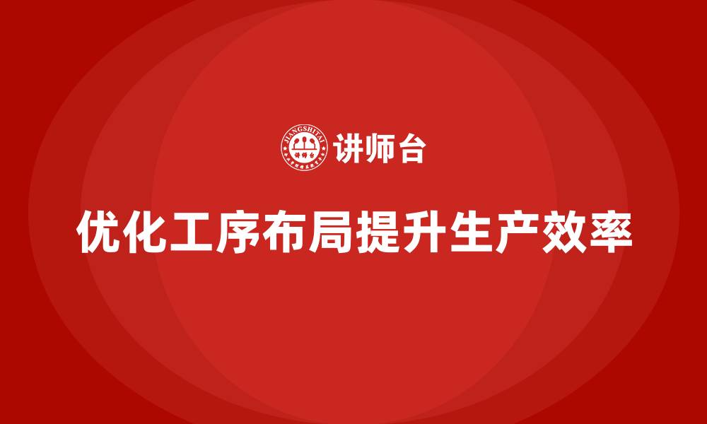 文章车间精益生产管理如何优化工序布局的缩略图