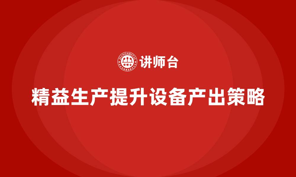 精益生产提升设备产出策略