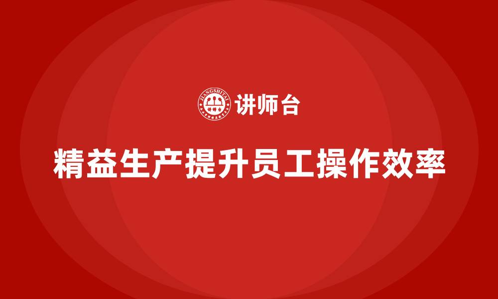 文章车间精益生产管理如何提高员工操作效率的缩略图