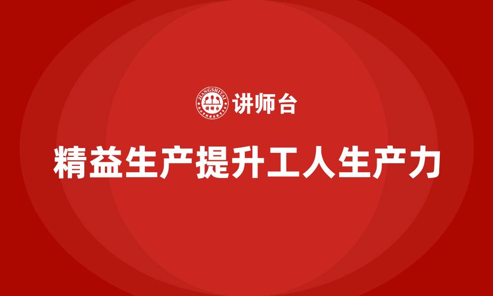 精益生产提升工人生产力