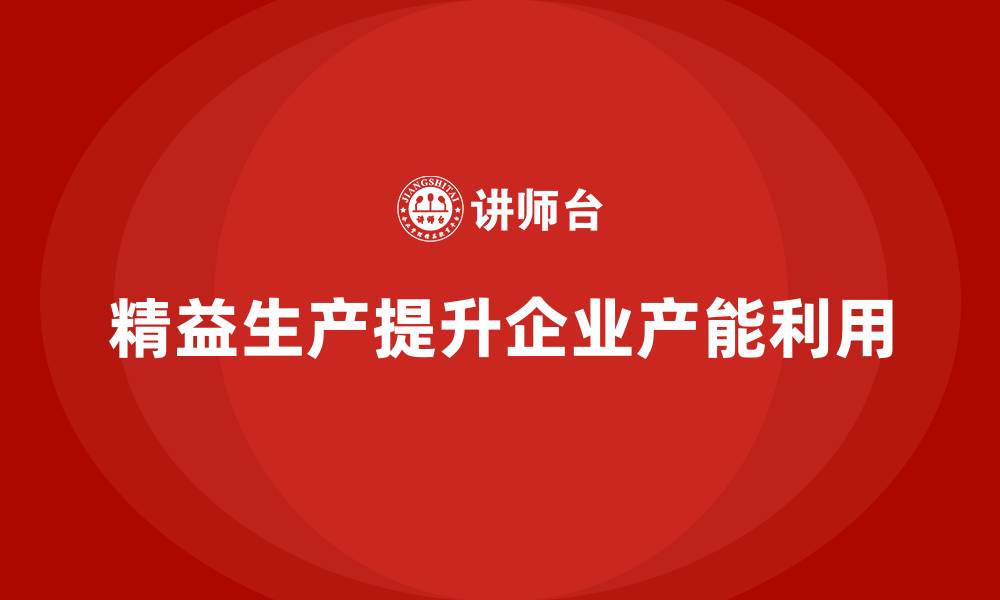 文章车间精益生产管理如何提升产能利用的缩略图