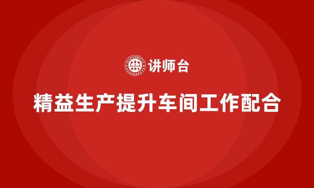 精益生产提升车间工作配合