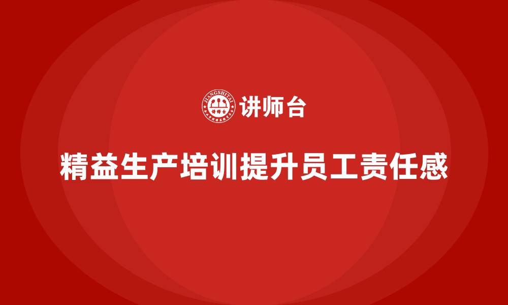文章车间精益生产管理培训如何提高员工的责任感的缩略图