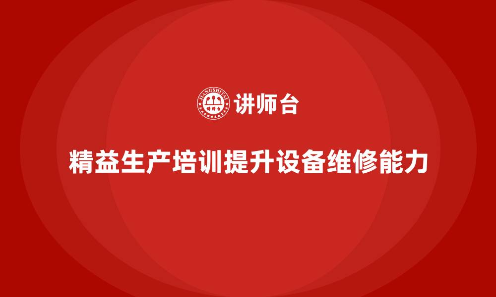 文章车间精益生产管理培训如何提高设备维修能力的缩略图