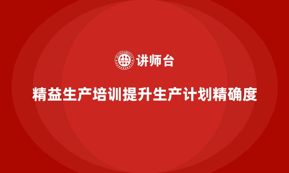 文章车间精益生产管理培训如何提高生产计划精确度的缩略图