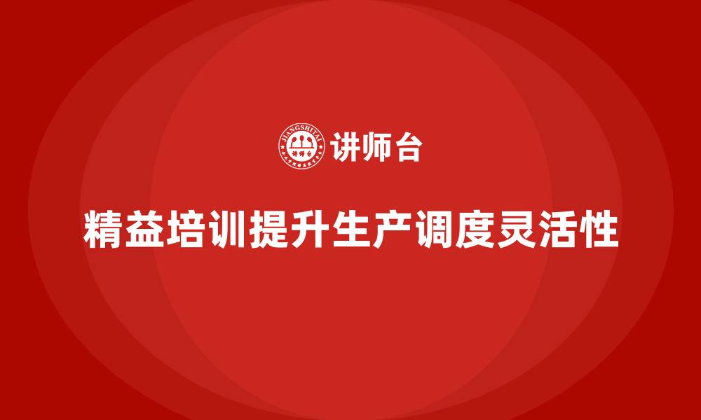 文章车间精益生产管理培训如何提升生产调度灵活性的缩略图