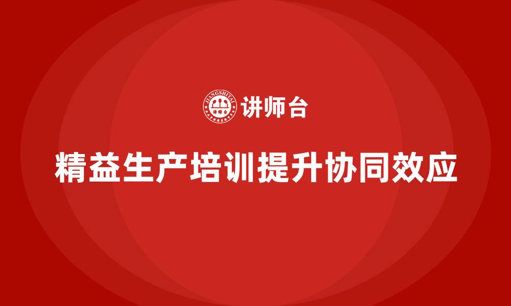 精益生产培训提升协同效应