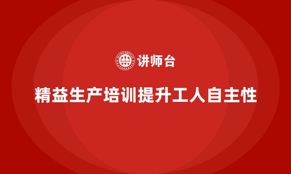 文章车间精益生产管理培训如何提高生产工人的自主性的缩略图