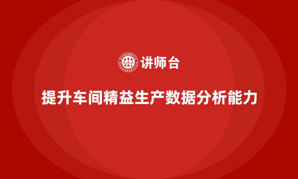 文章车间精益生产管理培训如何提升车间生产数据分析与决策能力的缩略图