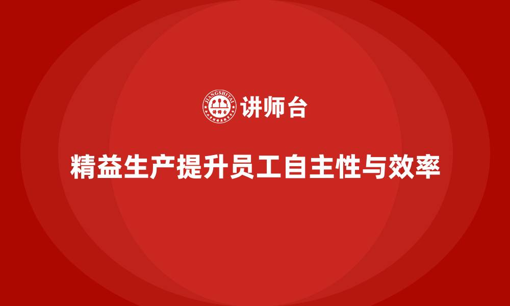 文章车间精益生产管理培训如何增强车间员工的自主性的缩略图