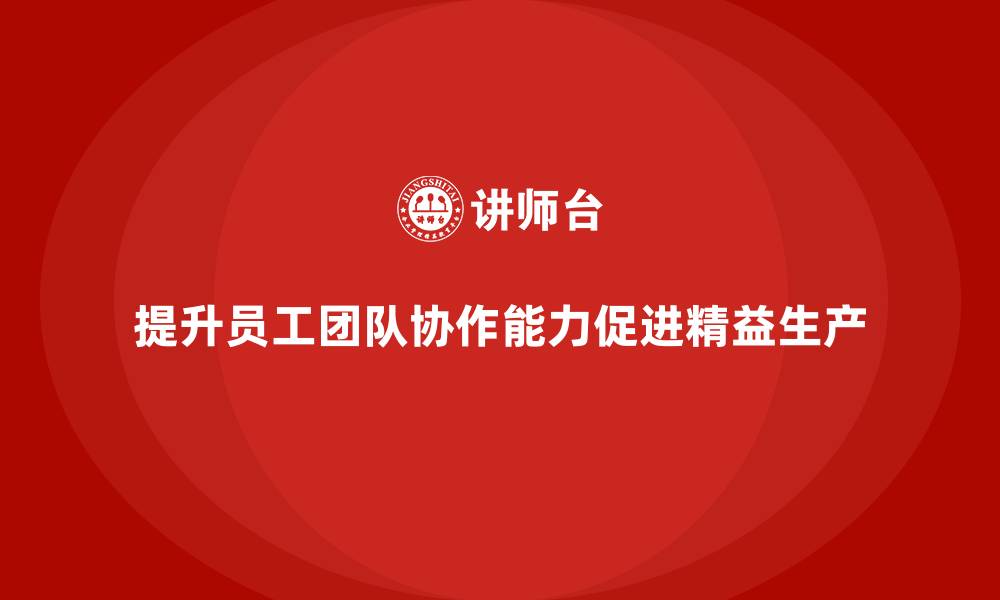 提升员工团队协作能力促进精益生产