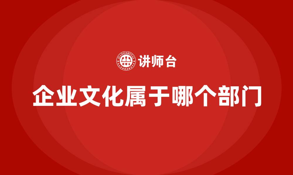 文章企业文化属于哪个部门的缩略图