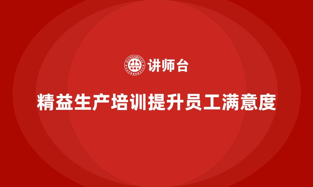 文章车间精益生产管理培训如何提升工厂员工的工作满意度的缩略图