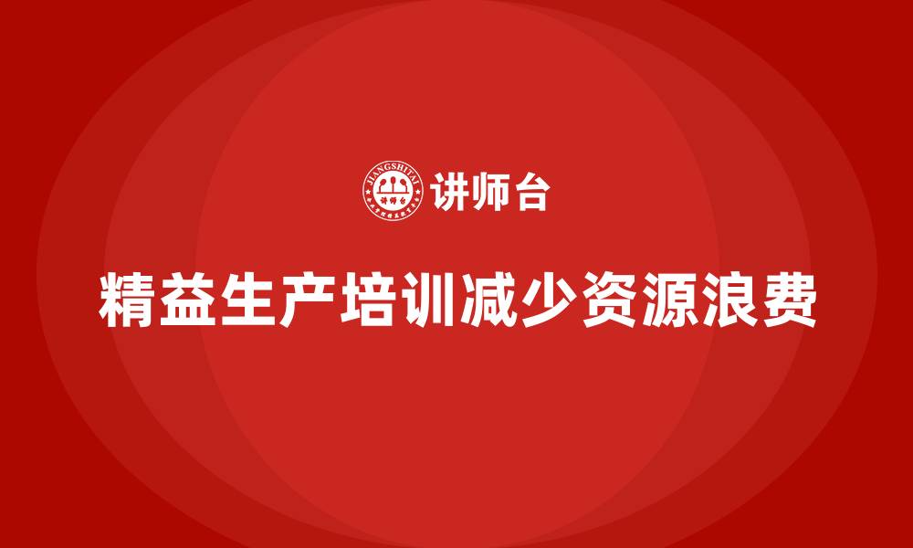 文章车间精益生产管理培训如何减少生产中的资源浪费的缩略图