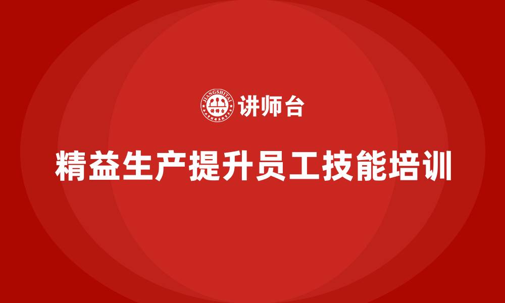 文章车间精益生产管理培训如何加强车间员工技能培训的缩略图
