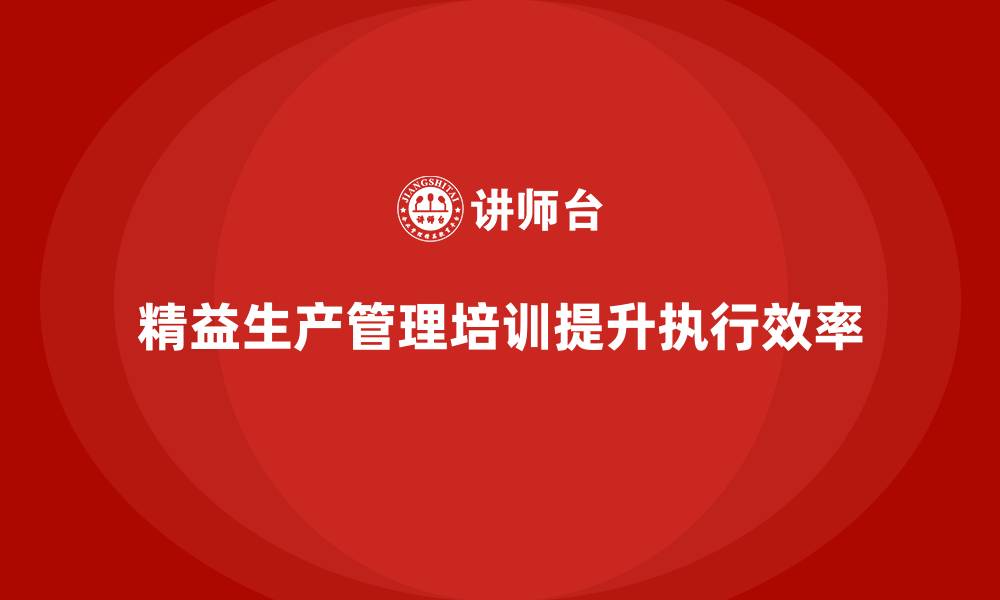 精益生产管理培训提升执行效率