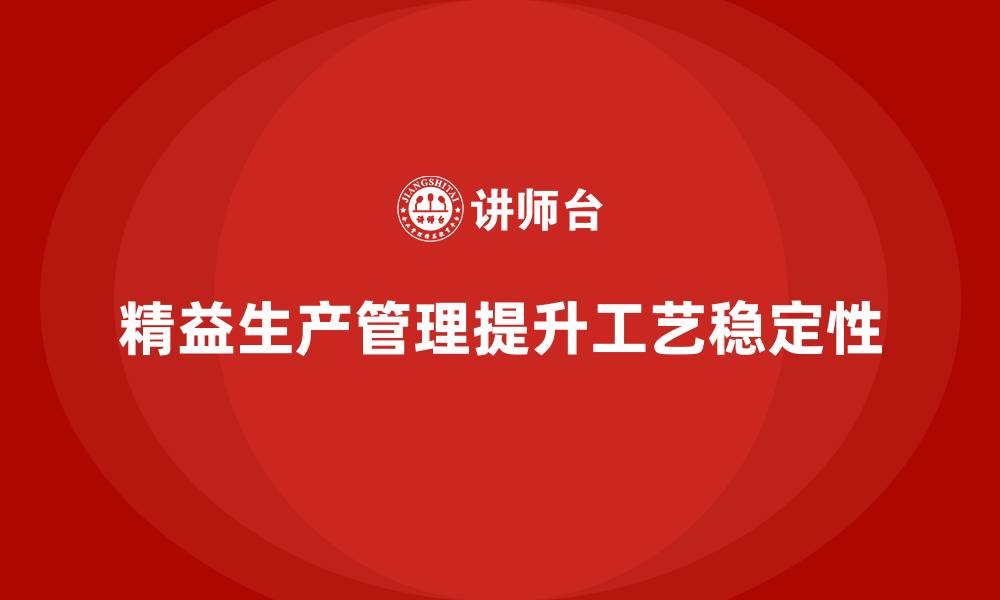 文章车间精益生产管理培训如何提升生产工艺流程的稳定性的缩略图