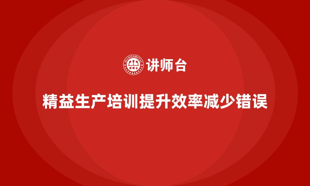 文章如何通过车间精益生产管理培训减少生产中的错误的缩略图