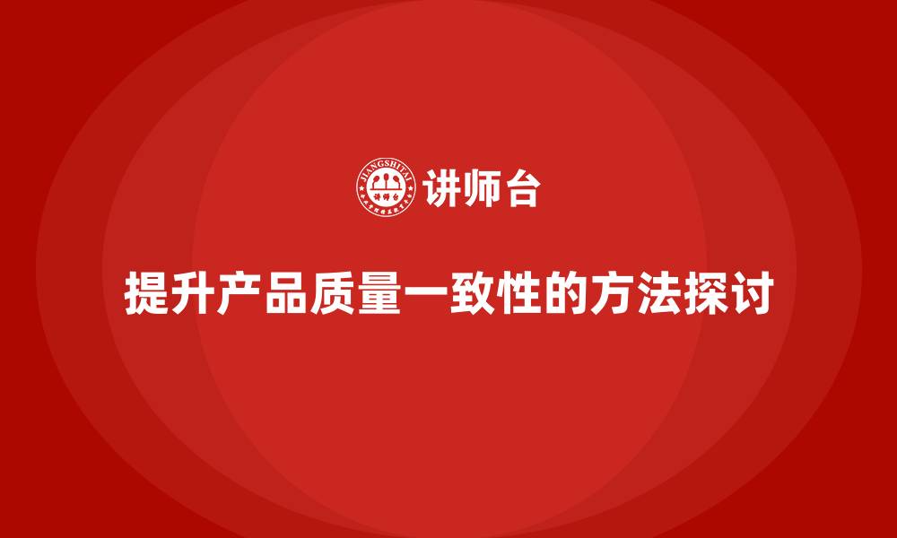文章车间精益生产管理培训：如何提高产品质量一致性的缩略图