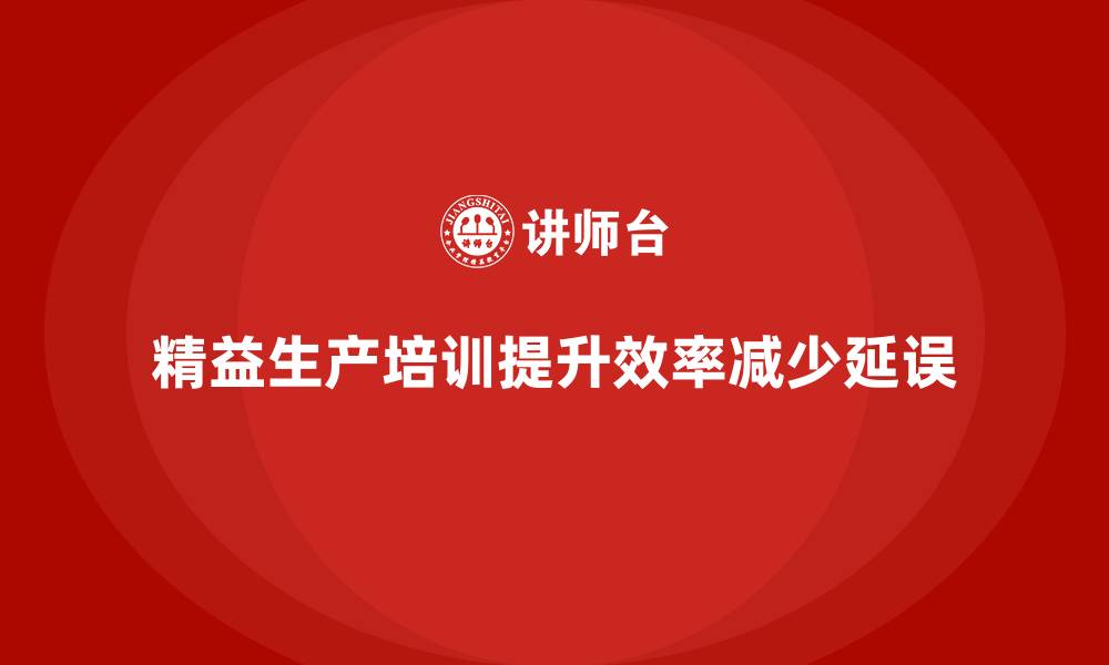 精益生产培训提升效率减少延误