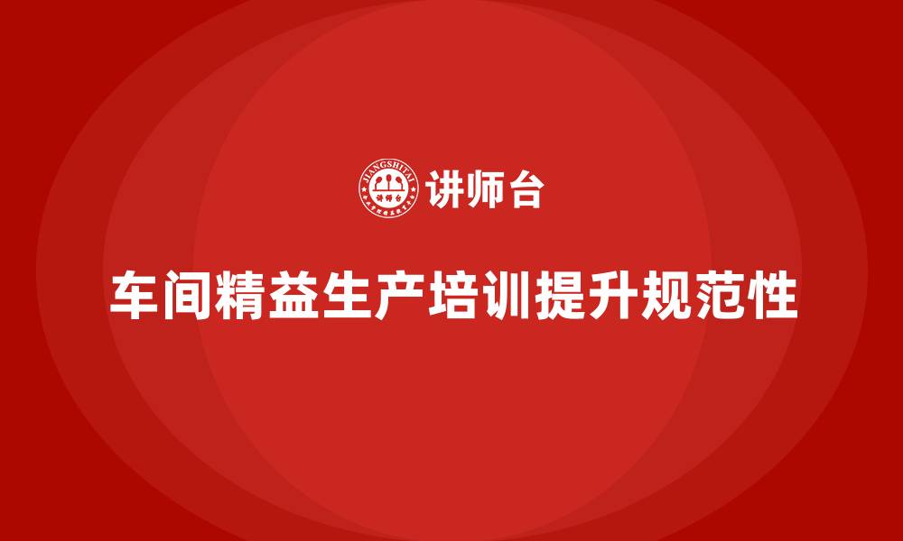 车间精益生产培训提升规范性