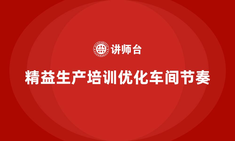 文章车间精益生产管理培训如何优化车间生产的节奏的缩略图