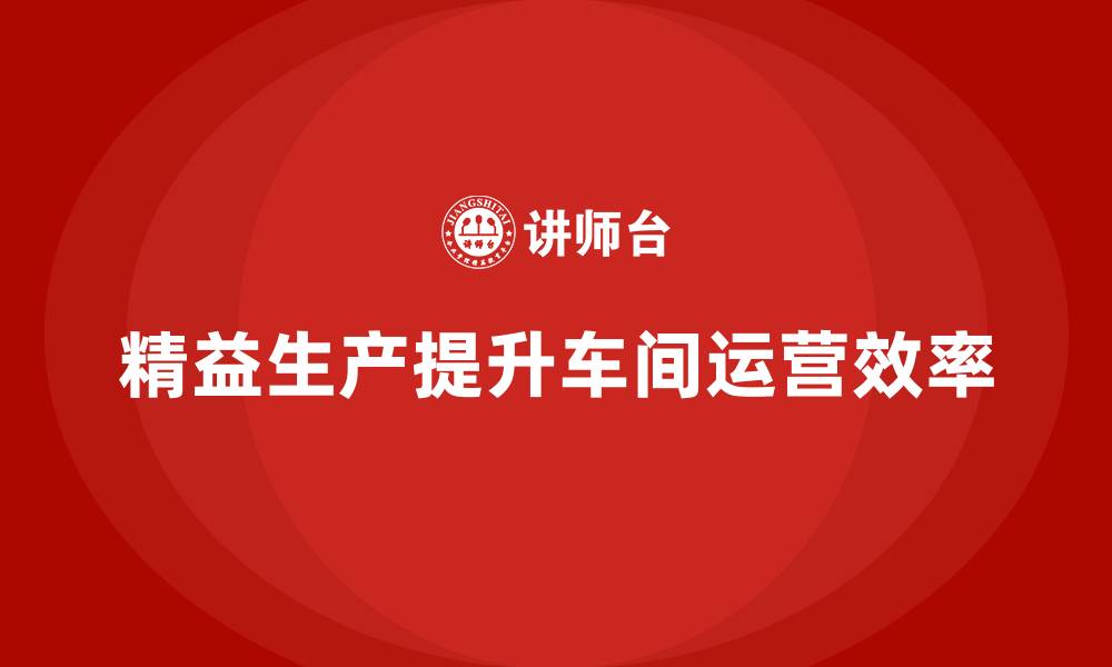 文章车间精益生产管理培训：提升车间整体运营的缩略图