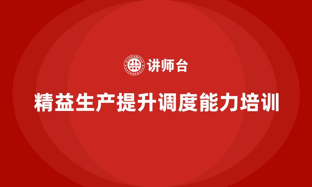 文章车间精益生产管理培训如何提升生产调度能力的缩略图