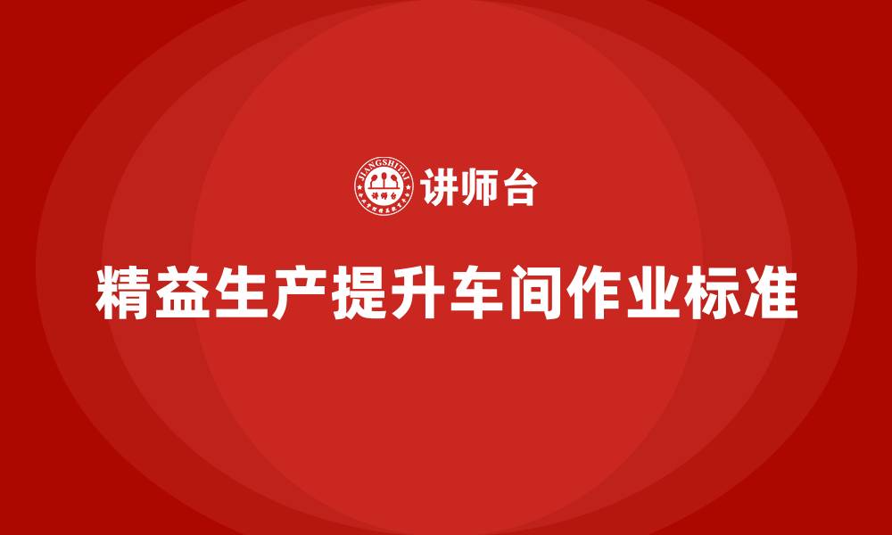 文章车间精益生产管理培训如何提升车间作业标准的缩略图