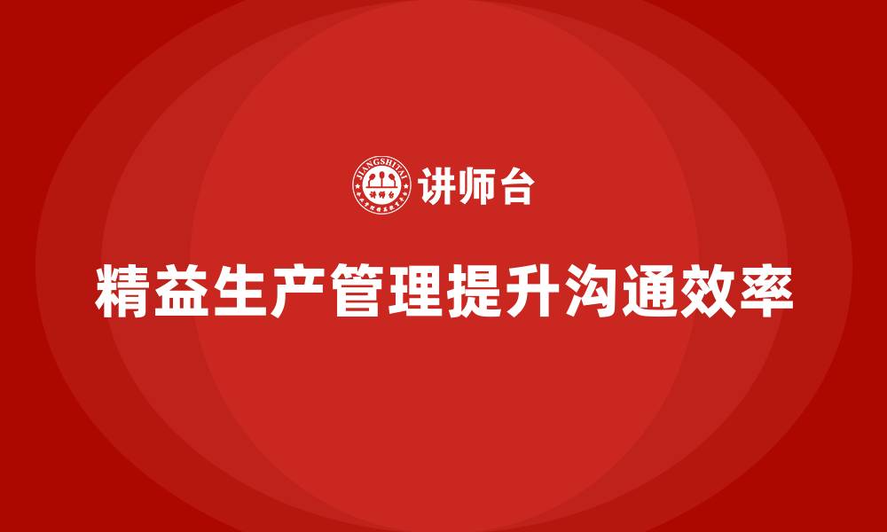 文章车间精益生产管理培训如何提升生产过程中的沟通效率的缩略图