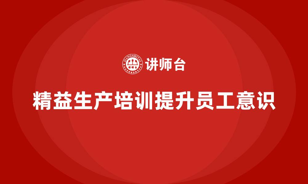 文章车间精益生产管理培训如何提升员工的生产意识的缩略图