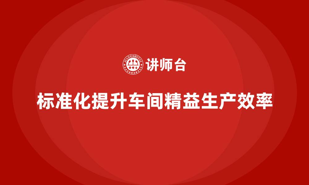 文章车间精益生产管理培训如何通过标准化提升效率的缩略图