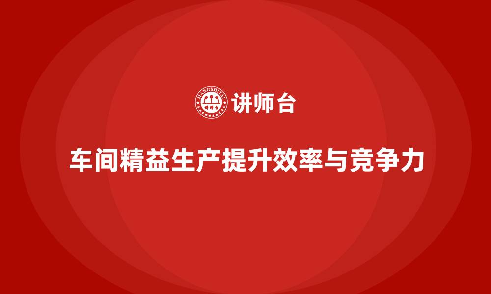 文章车间精益生产管理培训如何提高企业生产能力的缩略图