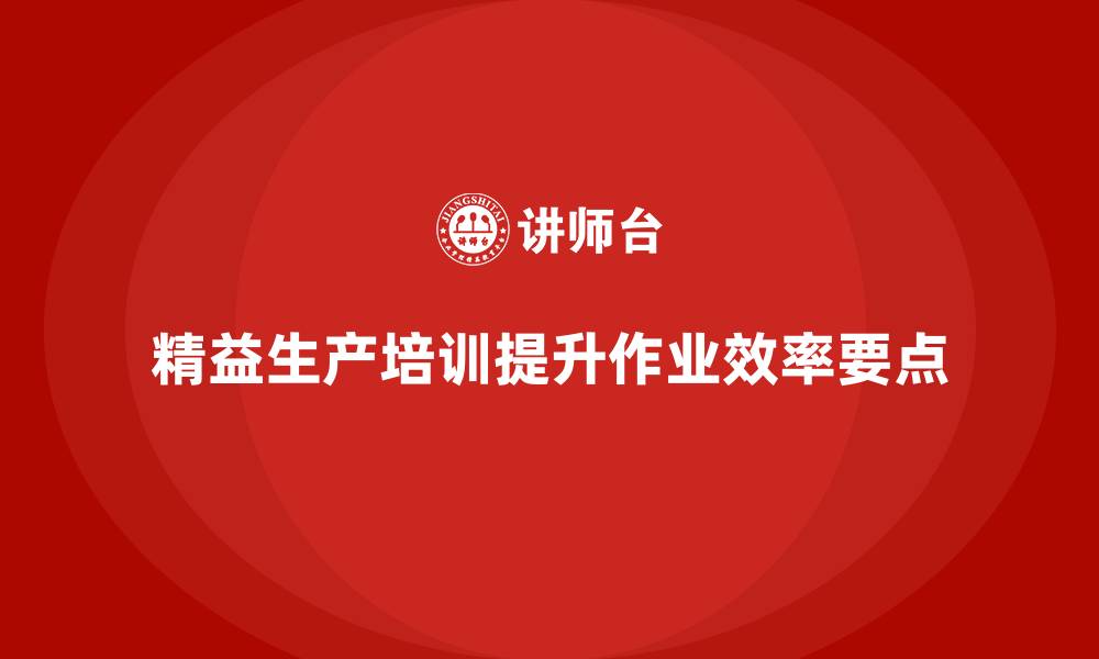 精益生产培训提升作业效率要点