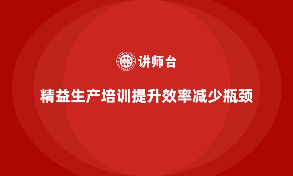 精益生产培训提升效率减少瓶颈