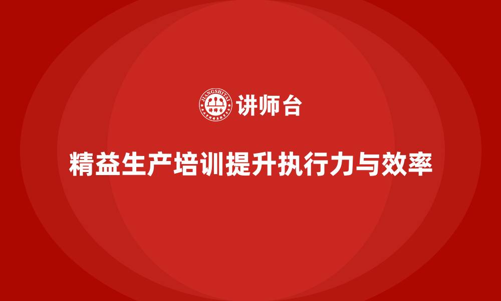 文章车间精益生产管理培训如何提升车间操作人员的执行力的缩略图