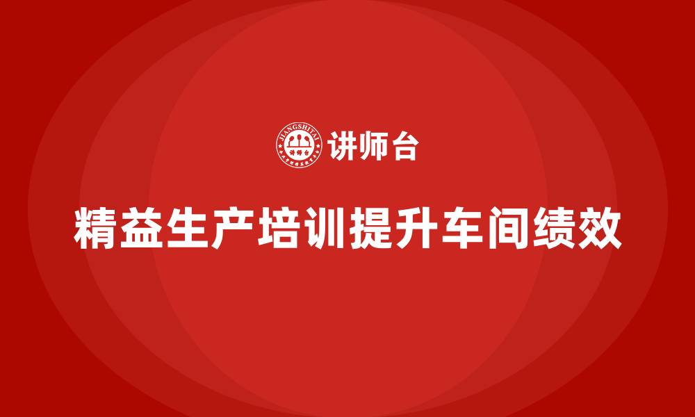 精益生产培训提升车间绩效