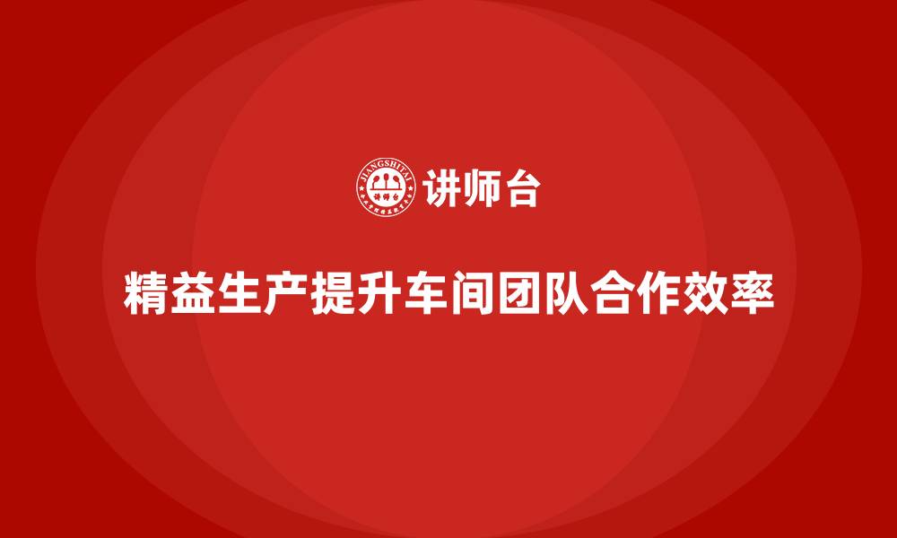 精益生产提升车间团队合作效率
