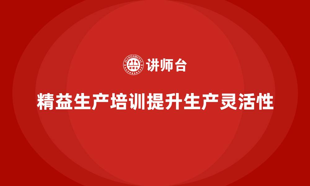 精益生产培训提升生产灵活性