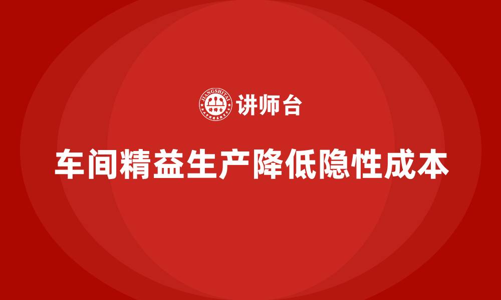 文章车间精益生产管理培训如何减少车间生产中的隐性成本的缩略图