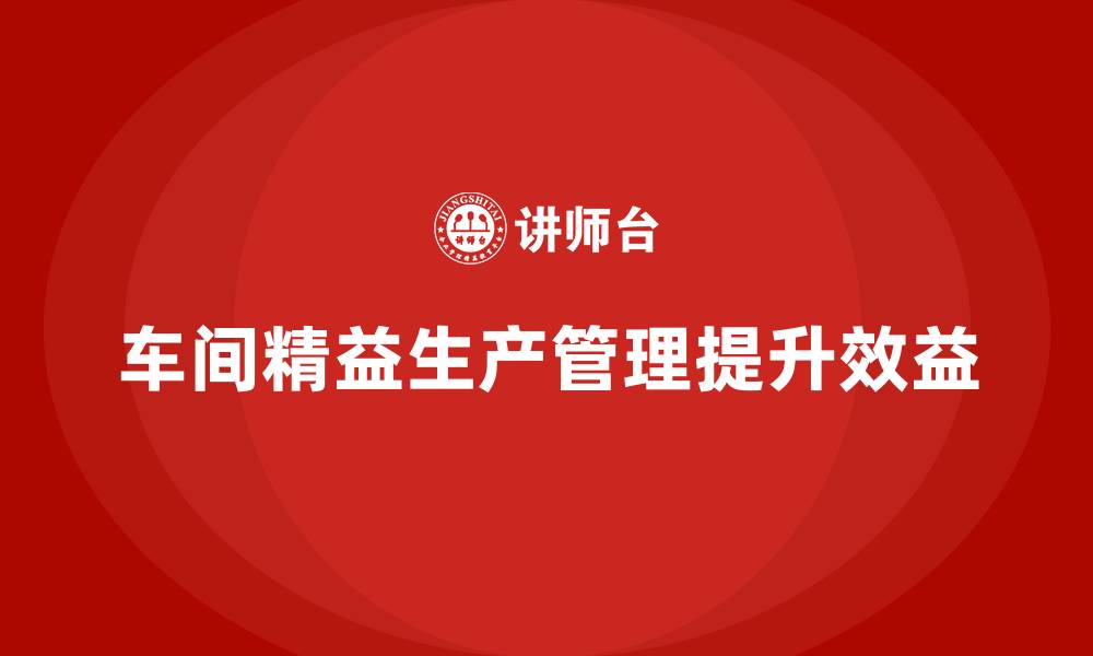 文章车间精益生产管理培训如何通过优化管理提升生产能力的缩略图