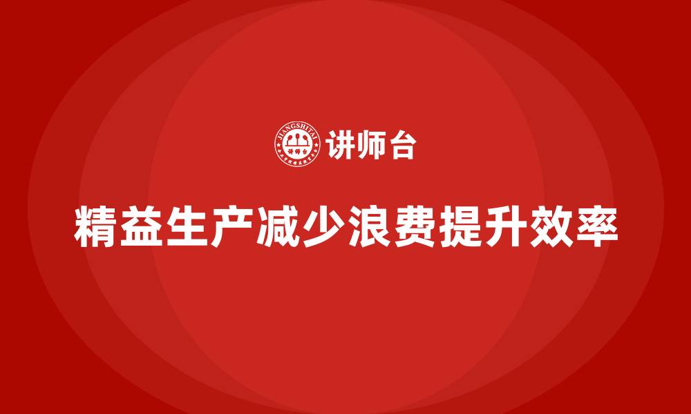 文章车间精益生产管理培训如何通过精益管理减少生产环节的浪费的缩略图