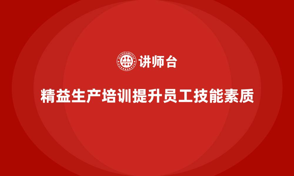 文章车间精益生产管理培训如何提升车间员工的技能和素质的缩略图