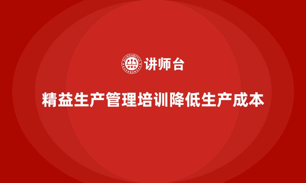文章车间精益生产管理培训如何降低生产成本的缩略图