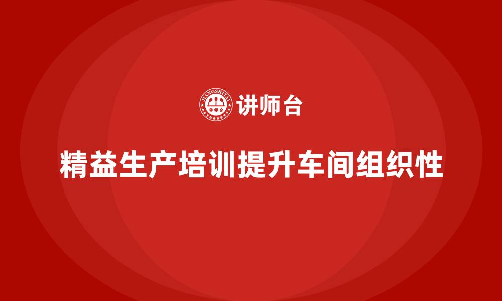文章车间精益生产管理培训如何加强生产环节的组织性的缩略图